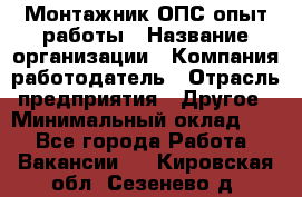 Монтажник ОПС-опыт работы › Название организации ­ Компания-работодатель › Отрасль предприятия ­ Другое › Минимальный оклад ­ 1 - Все города Работа » Вакансии   . Кировская обл.,Сезенево д.